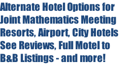 Alternate Hotel Options for
Joint Mathematics Meeting
Resorts, Airport, City Hotels
See Reviews, Full Motel to
B&B Listings - and more!
